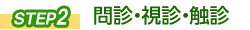 STEP② 問診視診触診